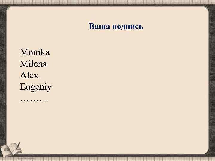 Ваша подпись Monika Milena Alex Eugeniy ……… 