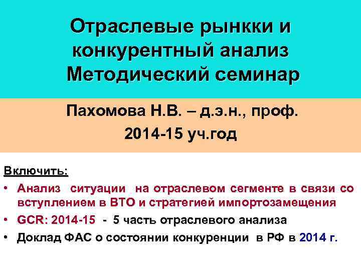 Отраслевые рынкки и конкурентный анализ Методический семинар Пахомова Н. В. – д. э. н.