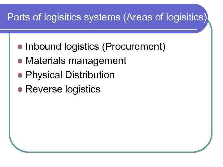 Parts of logisitics systems (Areas of logisitics) l Inbound logistics (Procurement) l Materials management