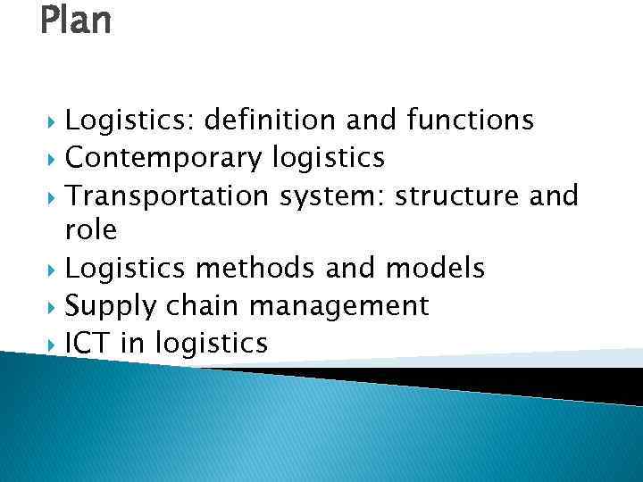 Plan Logistics: definition and functions Contemporary logistics Transportation system: structure and role Logistics methods