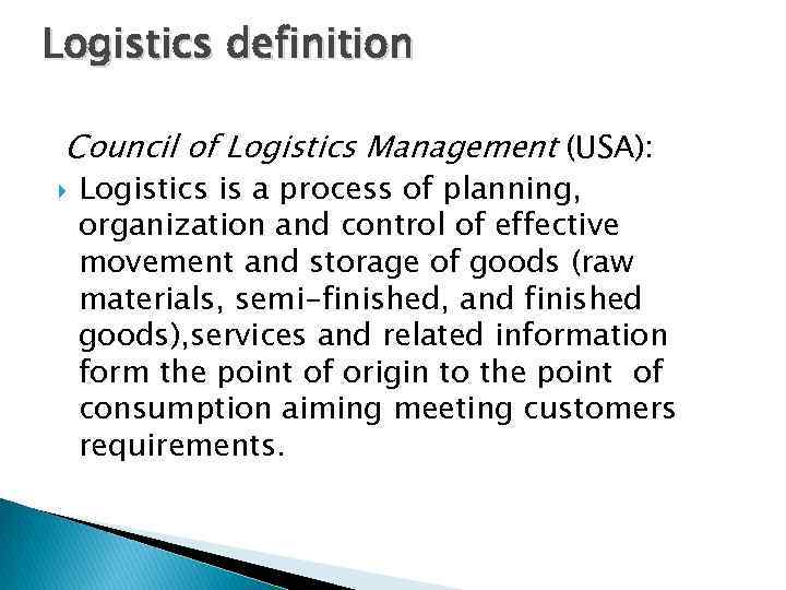 Logistics definition Council of Logistics Management (USA): Logistics is a process of planning, organization