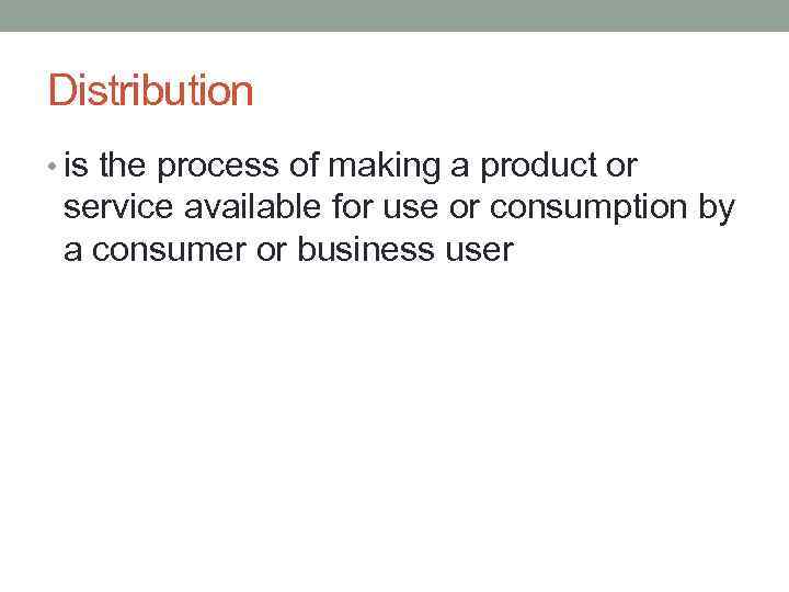 Distribution • is the process of making a product or service available for use