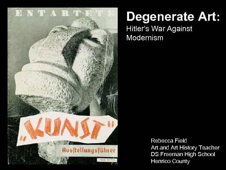 Degenerate Art: Hitler’s War Against Modernism Rebecca Field Art and Art History Teacher DS