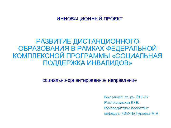 ИННОВАЦИОННЫЙ ПРОЕКТ РАЗВИТИЕ ДИСТАНЦИОННОГО ОБРАЗОВАНИЯ В РАМКАХ ФЕДЕРАЛЬНОЙ КОМПЛЕКСНОЙ ПРОГРАММЫ «СОЦИАЛЬНАЯ ПОДДЕРЖКА ИНВАЛИДОВ» социально-ориентированное