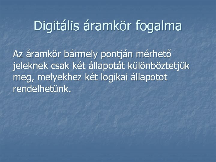 Digitális áramkör fogalma Az áramkör bármely pontján mérhető jeleknek csak két állapotát különböztetjük meg,