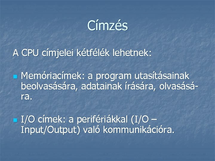 Címzés A CPU címjelei kétfélék lehetnek: n n Memóriacímek: a program utasításainak beolvasására, adatainak