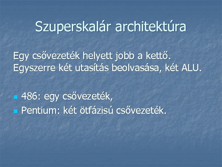 Szuperskalár architektúra Egy csővezeték helyett jobb a kettő. Egyszerre két utasítás beolvasása, két ALU.