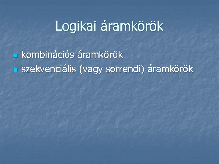 Logikai áramkörök n n kombinációs áramkörök szekvenciális (vagy sorrendi) áramkörök 