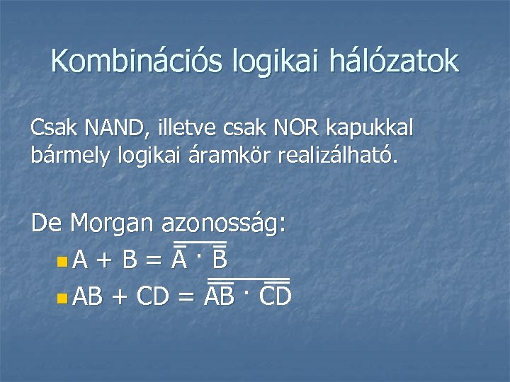 Kombinációs logikai hálózatok Csak NAND, illetve csak NOR kapukkal bármely logikai áramkör realizálható. De