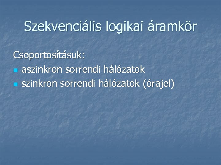 Szekvenciális logikai áramkör Csoportosításuk: n aszinkron sorrendi hálózatok n szinkron sorrendi hálózatok (órajel) 