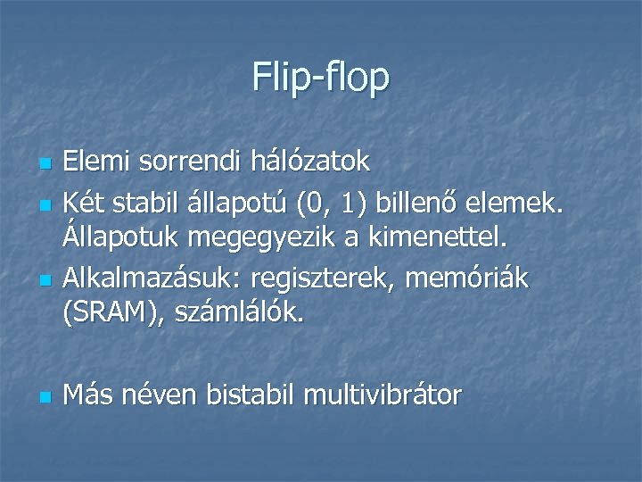 Flip-flop n n Elemi sorrendi hálózatok Két stabil állapotú (0, 1) billenő elemek. Állapotuk