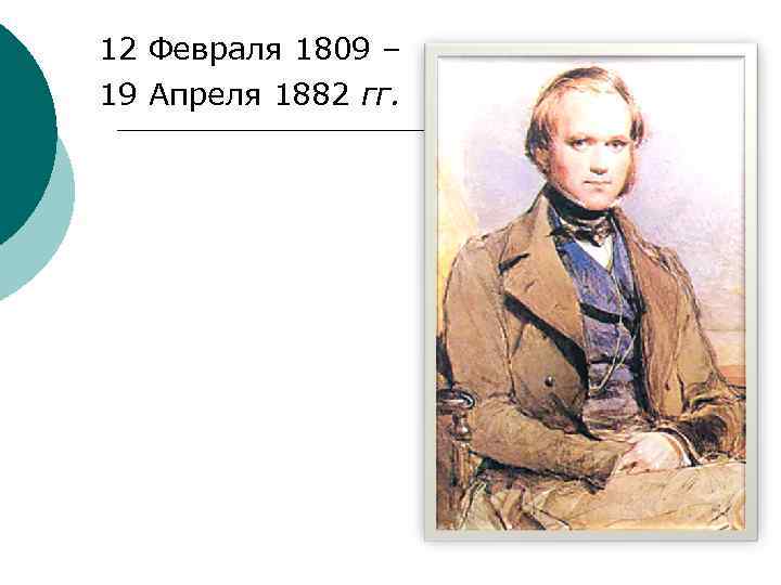 12 Февраля 1809 – 19 Апреля 1882 гг. 