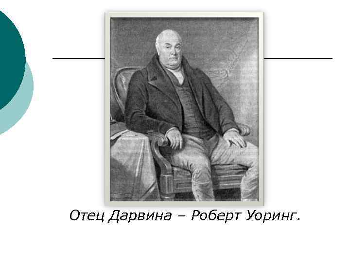 Отец Дарвина – Роберт Уоринг. 