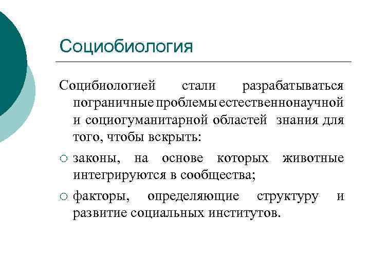 Социобиология Социбиологией стали разрабатываться пограничные проблемы естественнонаучной и социогуманитарной областей знания для того, чтобы
