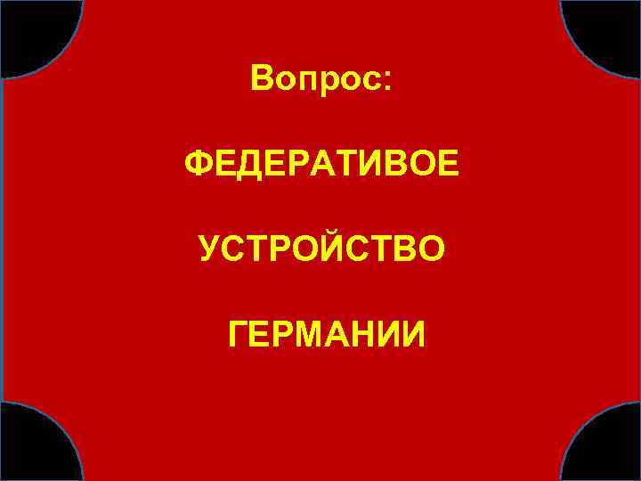 Вопрос: ФЕДЕРАТИВОЕ УСТРОЙСТВО ГЕРМАНИИ 