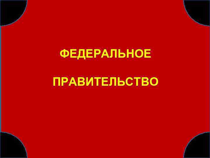 ФЕДЕРАЛЬНОЕ ПРАВИТЕЛЬСТВО 