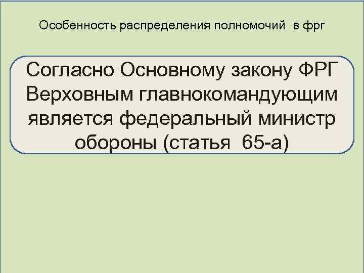 Особенность распределения полномочий в фрг Согласно Основному закону ФРГ Верховным главнокомандующим является федеральный министр