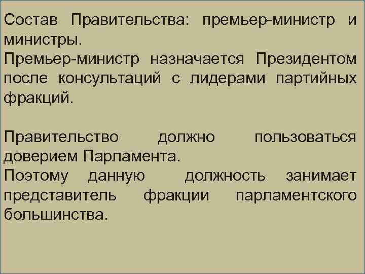 Состав Правительства: премьер-министр и министры. Премьер-министр назначается Президентом после консультаций с лидерами партийных фракций.