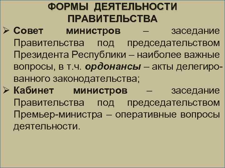 ФОРМЫ ДЕЯТЕЛЬНОСТИ ПРАВИТЕЛЬСТВА Ø Совет министров – заседание Правительства под председательством Президента Республики –