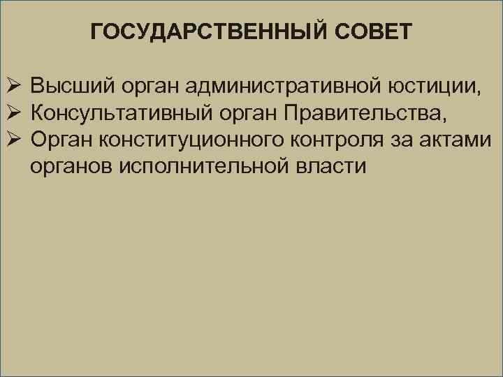 ГОСУДАРСТВЕННЫЙ СОВЕТ Ø Высший орган административной юстиции, Ø Консультативный орган Правительства, Ø Орган конституционного