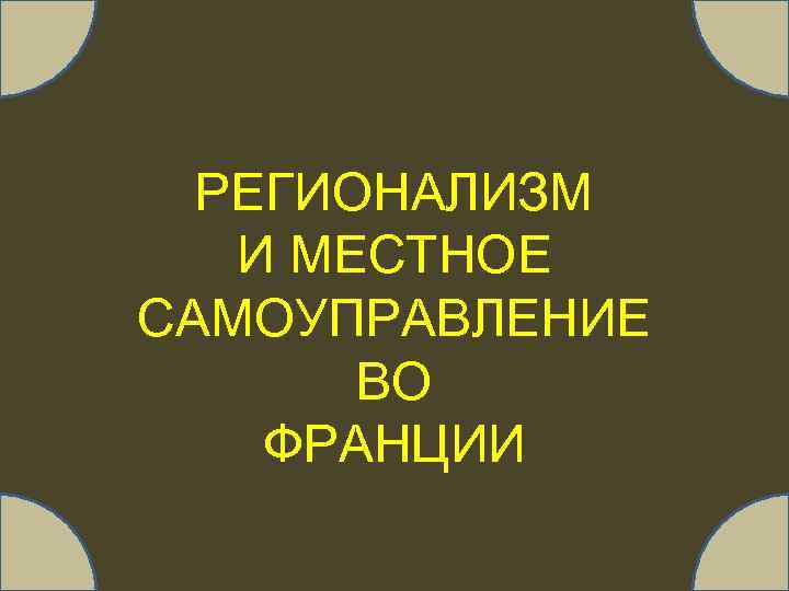 РЕГИОНАЛИЗМ И МЕСТНОЕ САМОУПРАВЛЕНИЕ ВО ФРАНЦИИ 
