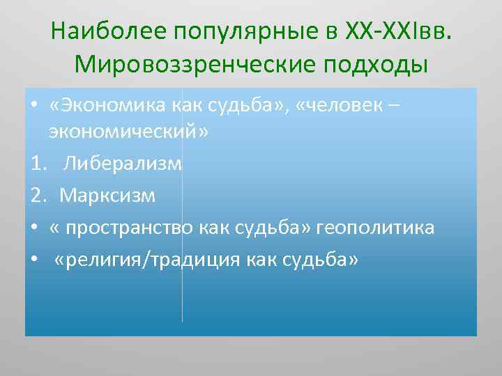 Наиболее популярные в ХХ-ХХIвв. Мировоззренческие подходы • «Экономика как судьба» , «человек – экономический»