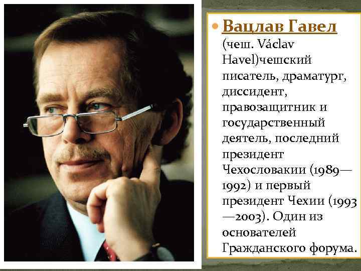  Вацлав Гавел (чеш. Václav Havel)чешский писатель, драматург, диссидент, правозащитник и государственный деятель, последний