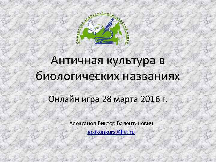 Античная культура в биологических названиях Онлайн игра 28 марта 2016 г. Алексанов Виктор Валентинович