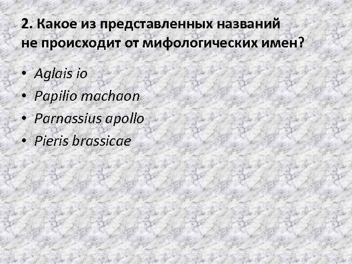 2. Какое из представленных названий не происходит от мифологических имен? • • Aglais io