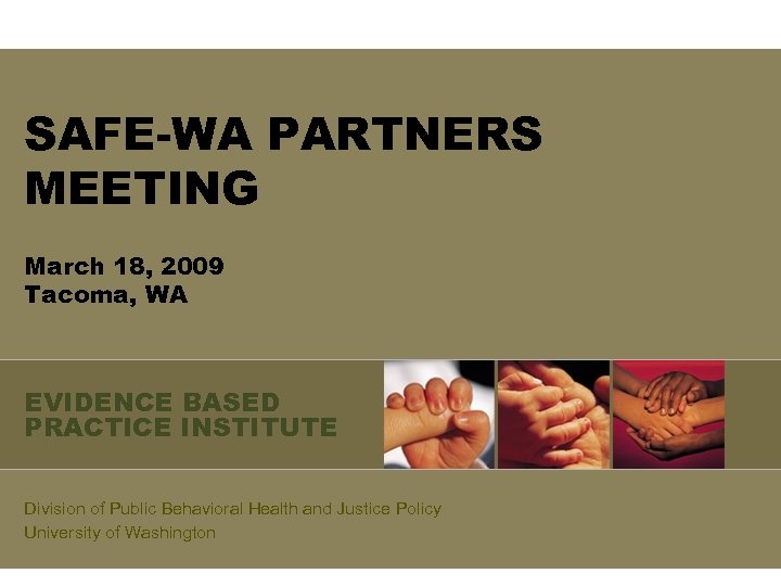 SAFE-WA PARTNERS MEETING March 18, 2009 Tacoma, WA EVIDENCE BASED PRACTICE INSTITUTE Division of