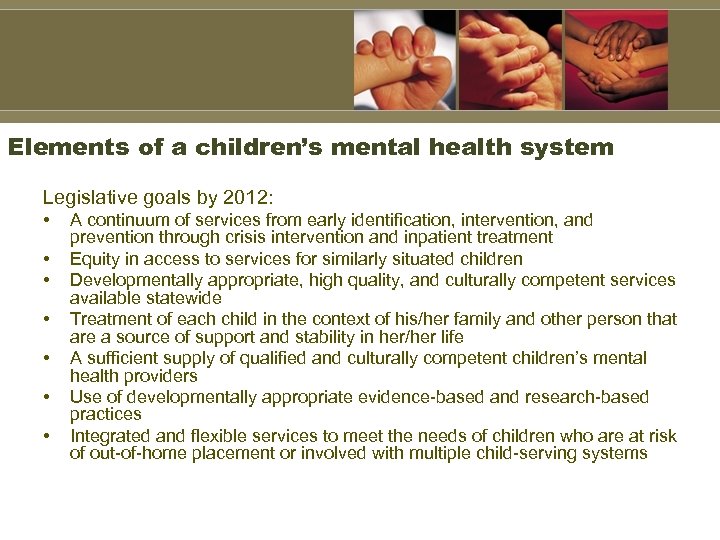 Elements of a children’s mental health system Legislative goals by 2012: • • A