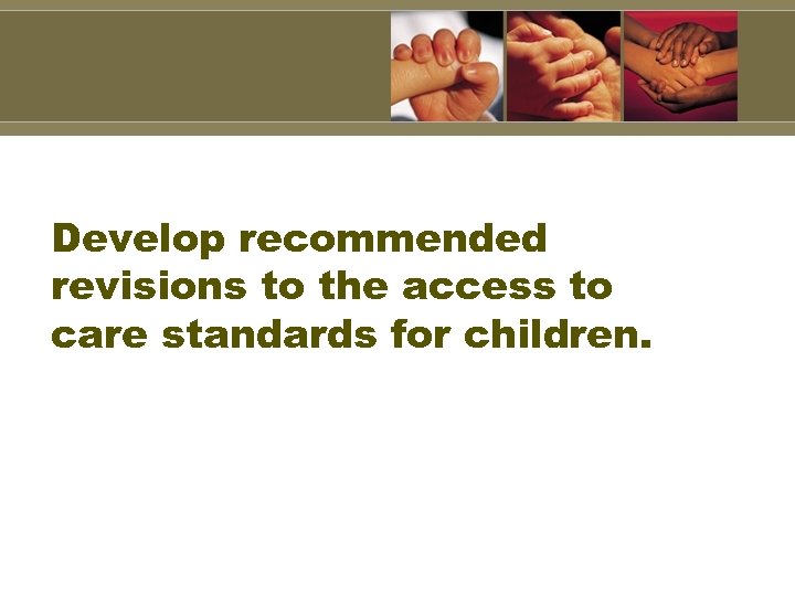 Develop recommended revisions to the access to care standards for children. 