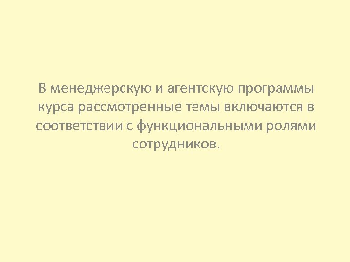 В менеджерскую и агентскую программы курса рассмотренные темы включаются в соответствии с функциональными ролями