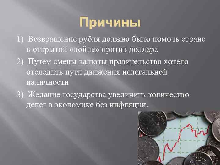 Причины 1) Возвращение рубля должно было помочь стране в открытой «войне» против доллара 2)