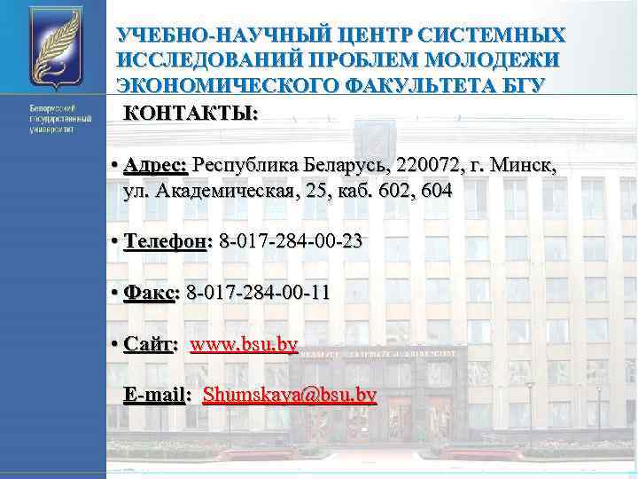 УЧЕБНО-НАУЧНЫЙ ЦЕНТР СИСТЕМНЫХ ИССЛЕДОВАНИЙ ПРОБЛЕМ МОЛОДЕЖИ ЭКОНОМИЧЕСКОГО ФАКУЛЬТЕТА БГУ КОНТАКТЫ: • Адрес: Республика Беларусь,