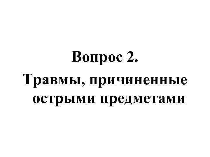 Вопрос 2. Травмы, причиненные острыми предметами 