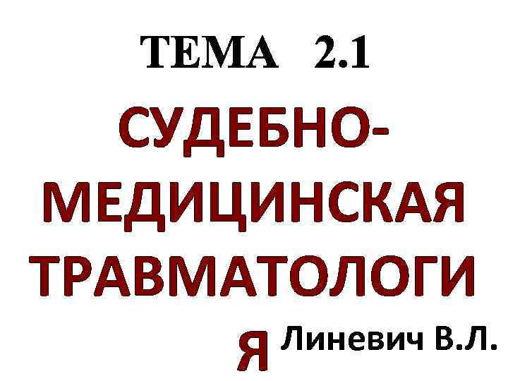 СУДЕБНОМЕДИЦИНСКАЯ ТРАВМАТОЛОГИ Линевич В. Л. Я 