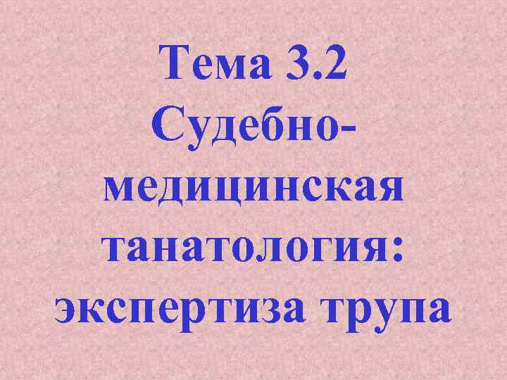 Тема 3. 2 Судебномедицинская танатология: экспертиза трупа 