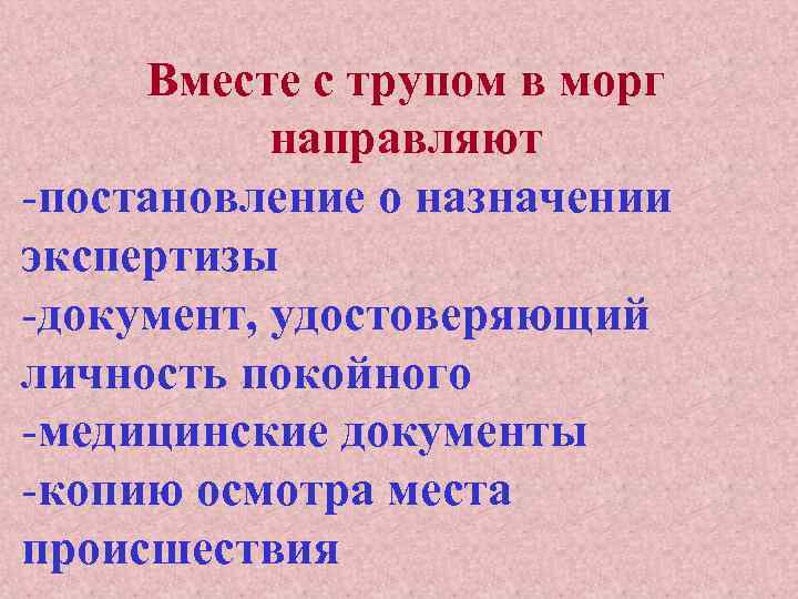 Вместе с трупом в морг направляют -постановление о назначении экспертизы -документ, удостоверяющий личность покойного