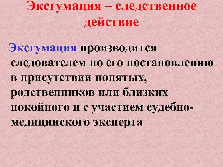 Эксгумация – следственное действие Эксгумация производится следователем по его постановлению в присутствии понятых, родственников