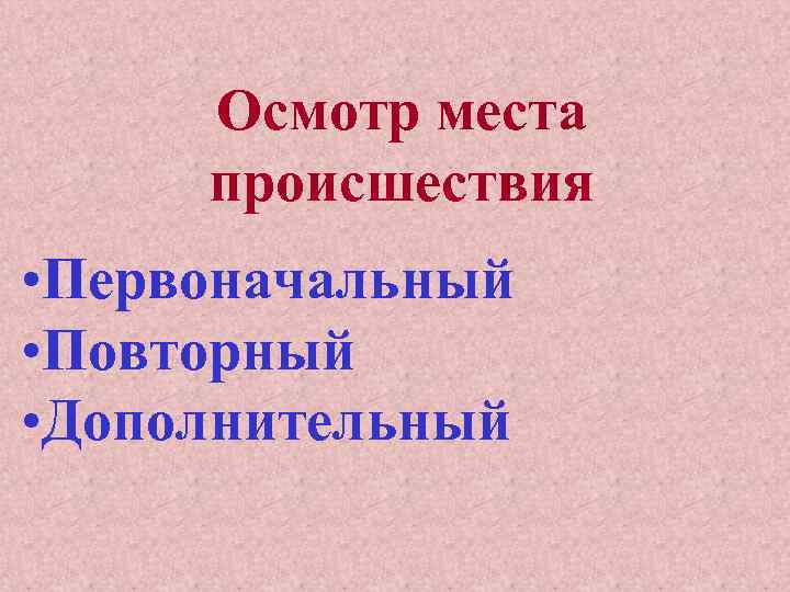 Осмотр места происшествия • Первоначальный • Повторный • Дополнительный 