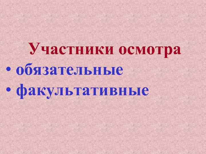 Участники осмотра • обязательные • факультативные 