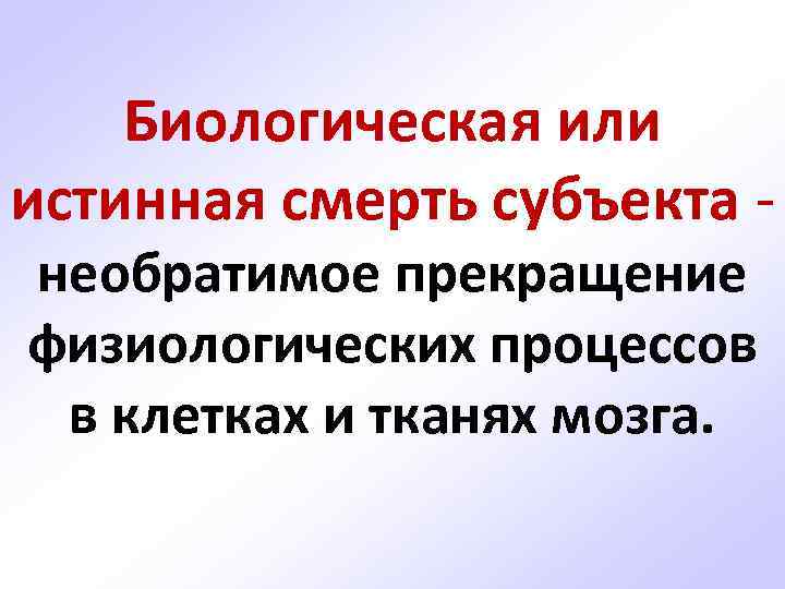 Биологическая или истинная смерть субъекта необратимое прекращение физиологических процессов в клетках и тканях мозга.