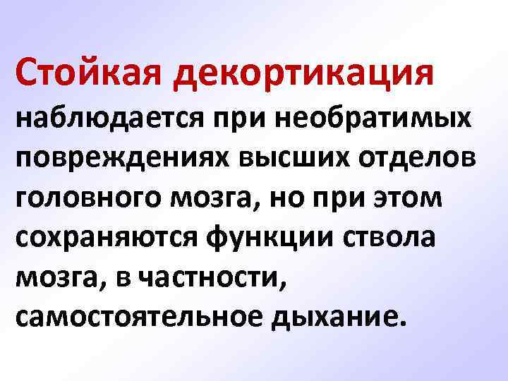 Стойкая декортикация наблюдается при необратимых повреждениях высших отделов головного мозга, но при этом сохраняются