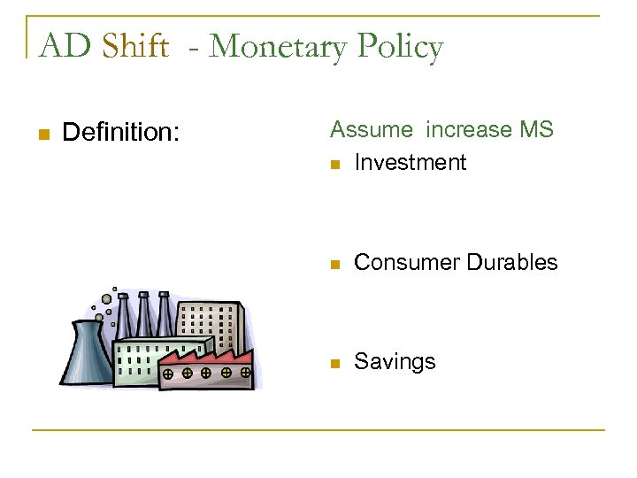 AD Shift - Monetary Policy n Definition: Assume increase MS n Investment n Consumer