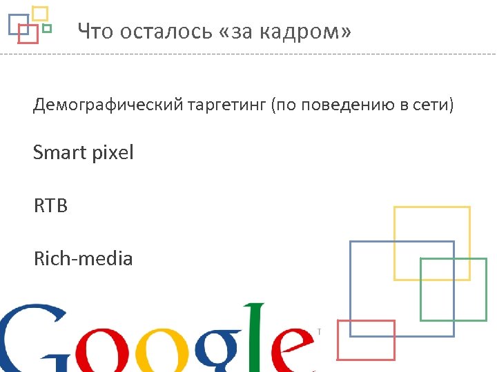 Что осталось «за кадром» Демографический таргетинг (по поведению в сети) Smart pixel RTB Rich-media