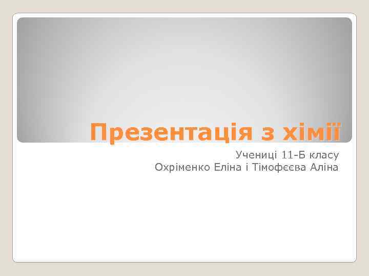 Презентація з хімії Учениці 11 -Б класу Охріменко Еліна і Тімофєєва Аліна 