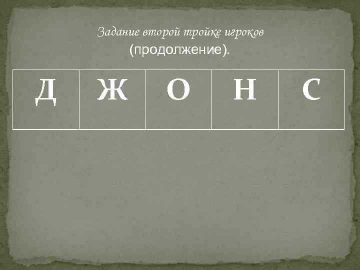 Задание второй тройке игроков (продолжение). Д Ж О Н С 