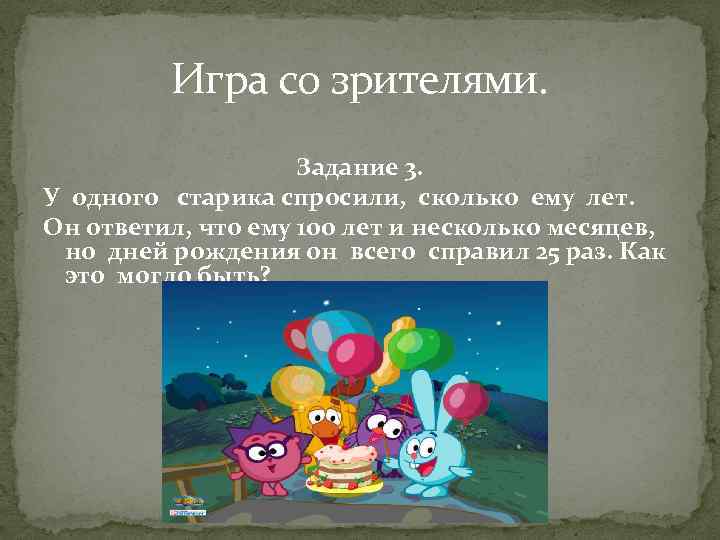 Игра со зрителями. Задание 3. У одного старика спросили, сколько ему лет. Он ответил,