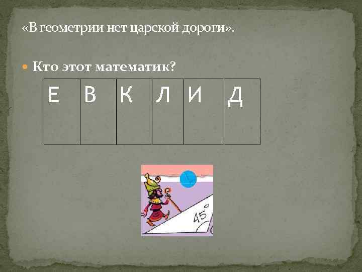  «В геометрии нет царской дороги» . Кто этот математик? Е В К Л